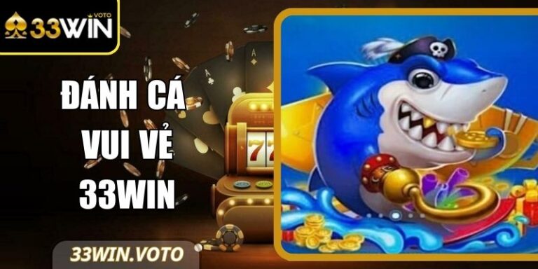 Đánh Cá Vui Vẻ 33Win – Thế Giới Giải Trí Cực Sôi Động