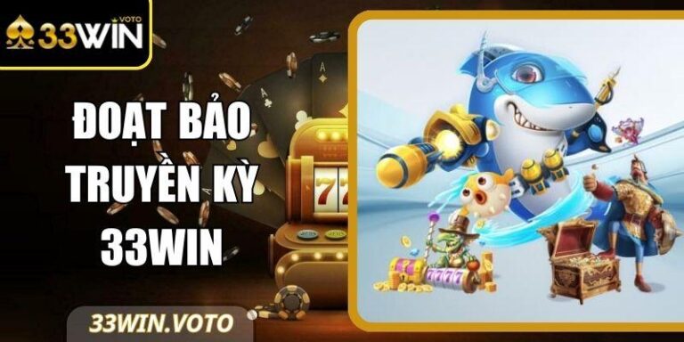 Đoạt Bảo Truyền Kỳ 33Win – Bắn Cá Thế Hệ Mới Hấp Dẫn