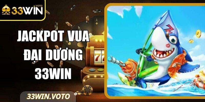 Jackpot Vua Đại Dương 33Win – Trải Nghiệm Hoành Tráng
