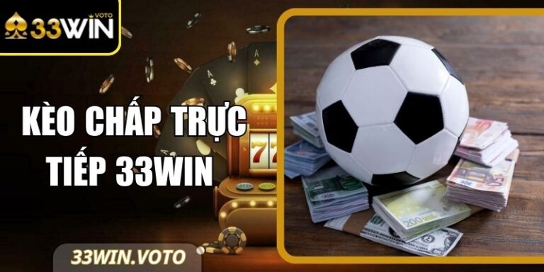 Kèo Chấp Trực Tiếp 33Win - Tỷ Lệ Linh Hoạt Từng Phút