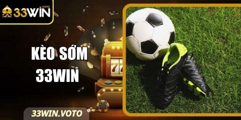 Kèo Sớm 33Win - Tận Dụng Thời Điểm, Tối Ưu Chiến Lược