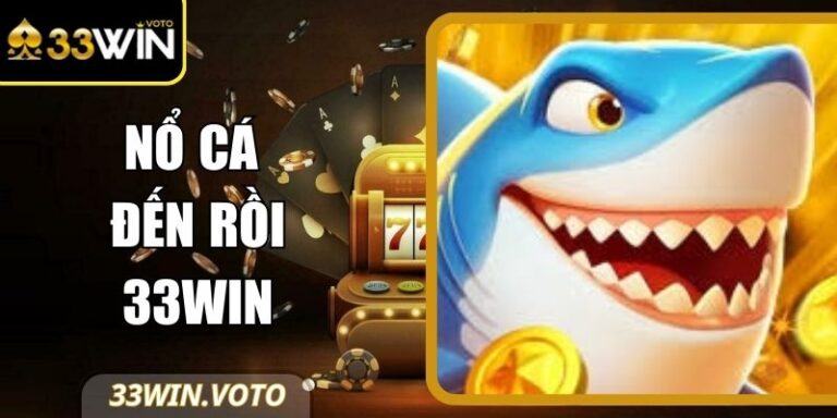 Nổ Cá Đến Rồi 33Win – Hình Thức Giải Trí Đang Gây Sốt