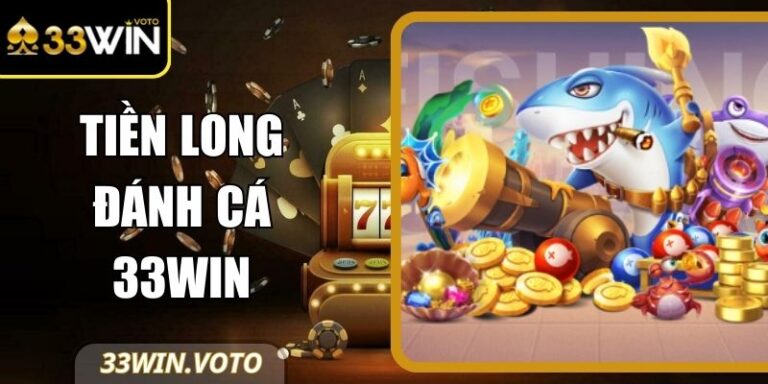 Tiền Long Đánh Cá 33Win – Siêu Phẩm Săn Boss Thế Hệ Mới
