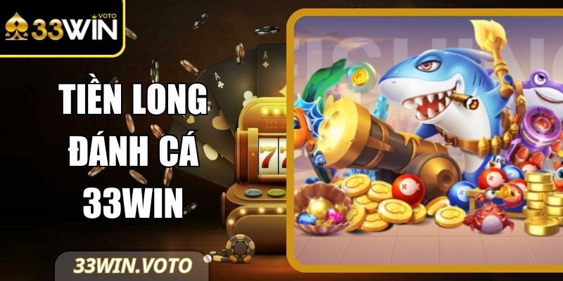 Tiền Long Đánh Cá 33Win – Siêu Phẩm Săn Boss Thế Hệ Mới